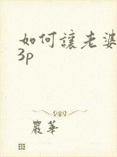 如何让老婆接受3p