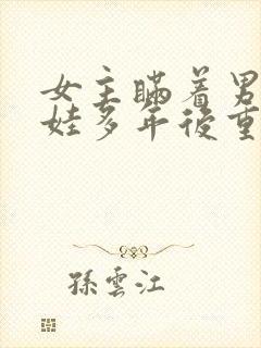 女主瞒着男主生娃多年后重逢