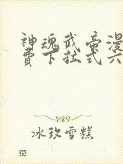 神魂武帝漫画免费下拉式六漫画6漫画六漫画