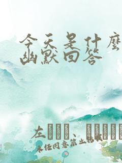 今天是什么日子幽默回答