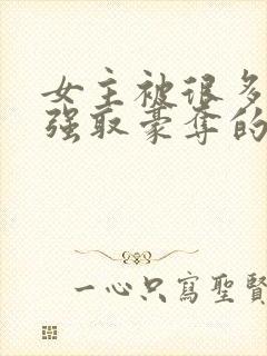 女主被很多男人强取豪夺的小说