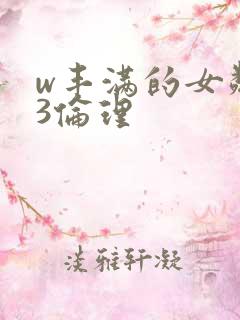 w丰满的女邻居3伦理