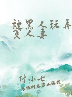 被黑人玩弄的寂寞人妻