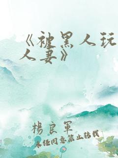 《被黑人玩弄的人妻》