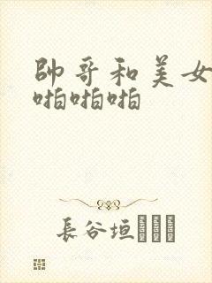 帅哥和美女上床啪啪啪