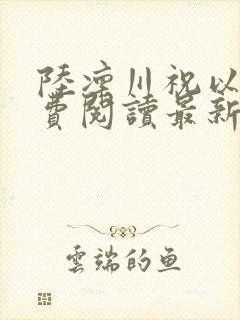 陆凛川祝以柠免费阅读最新章节