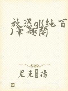 放恣gl(纯百)笔趣阁