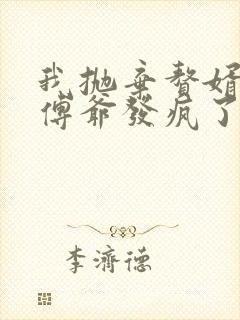 我抛弃赘婿后 傅爷发疯了