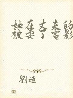 她在丈夫的面前被耍了电影