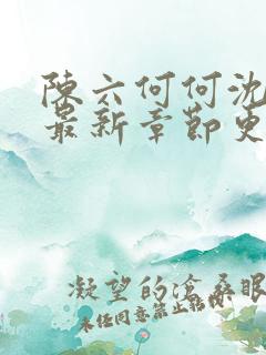 陈六何何沈轻舞最新章节更新时间