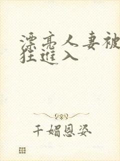 漂亮人妻被公疯狂进入