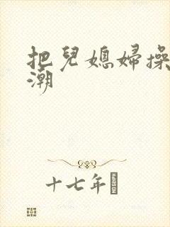 把儿媳妇操到高潮