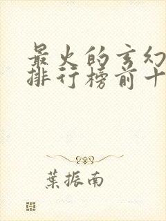 最火的玄幻小说排行榜前十名