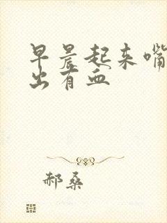 早晨起来嘴里吐出有血