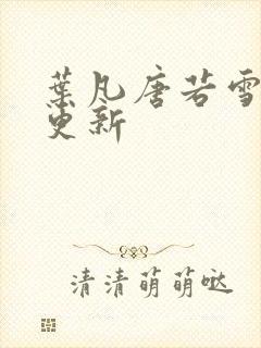 叶凡唐若雪最新更新