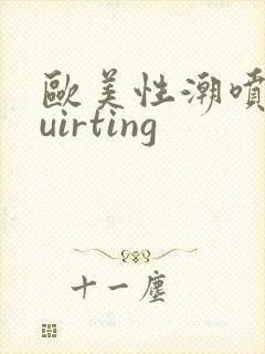 欧美性潮喷squirting