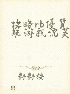 攻略rb优质系统游戏沉芙李立远