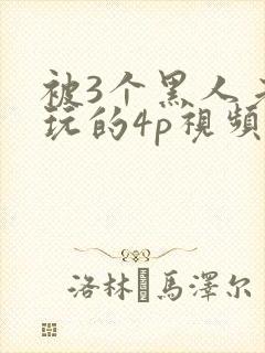 被3个黑人老外玩的4p视频