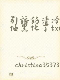 引诱的清冷男主他黑化了txt