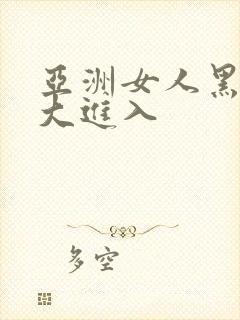 亚洲女人黑人巨大进入