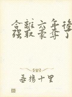 合离六年后她被强取豪夺了免费阅读