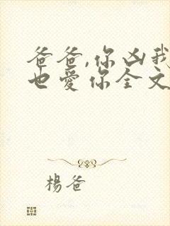 爸爸,你凶我我也爱你全文免费阅读