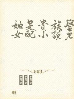 她是贵族学院的女配小说免费阅读