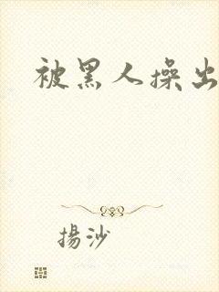 被黑人操出白浆