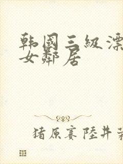 韩国三级漂亮的女邻居