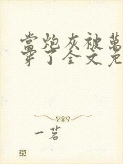 当炮灰被万人迷穿了全文免费阅读