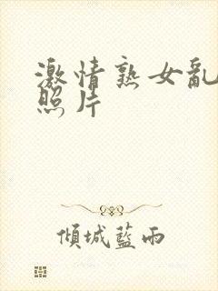 激情熟女乱了伦照片