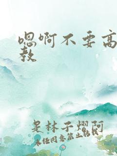 嗯啊不要高h调教