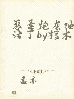 恶毒炮灰他不想活了by棺木全文