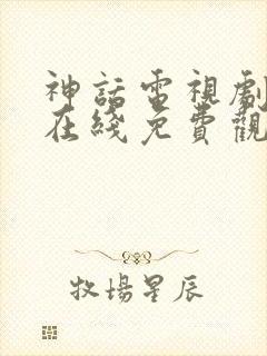 神话电视剧高清在线免费观看