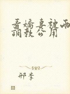 看娇妻被两朋友调教公用