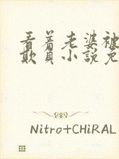 看着老婆被黑鬼欺负小说免费阅读