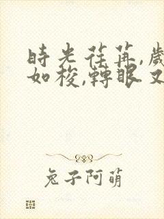 时光荏苒,岁月如梭,转眼又是一年