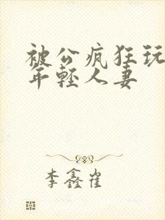 被公疯狂玩弄的年轻人妻