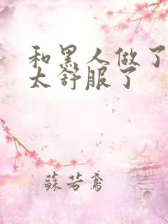 和黑人做了一次太舒服了