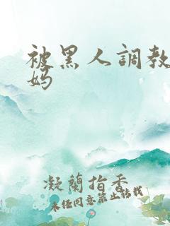 被黑人调教的妈妈