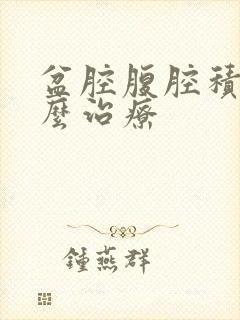 盆腔腹腔积液怎么治疗