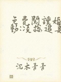 免费阅读婚后心动:凌总追妻有点甜