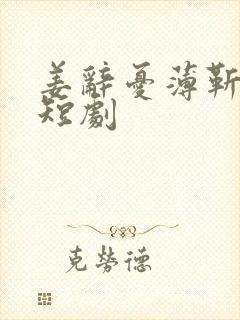 姜辞忧薄靳修的短剧