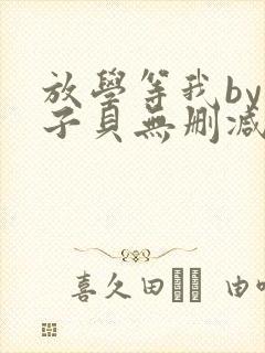 放学等我by酱子贝无删减