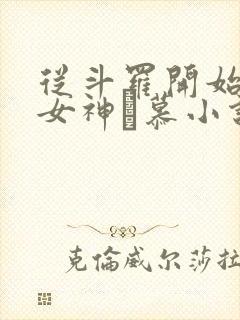 从斗罗开始俘获女神鞪慕小说未删版txt