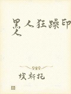 黑人狂躁印度女人