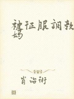 被征服调教的妈妈