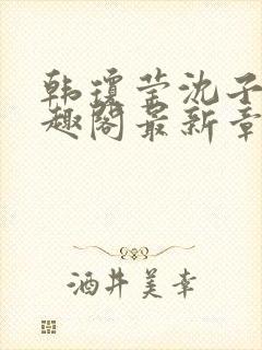 韩琼莹沈子骞笔趣阁最新章节更新