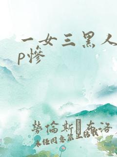 一女三黑人玩4p惨