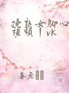 挠熟女脚心tk视频丨vk